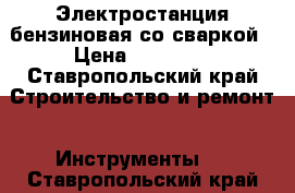 Электростанция бензиновая со сваркой › Цена ­ 12 000 - Ставропольский край Строительство и ремонт » Инструменты   . Ставропольский край